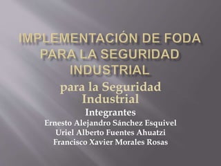 para la Seguridad
Industrial
Integrantes
Ernesto Alejandro Sánchez Esquivel
Uriel Alberto Fuentes Ahuatzi
Francisco Xavier Morales Rosas
 