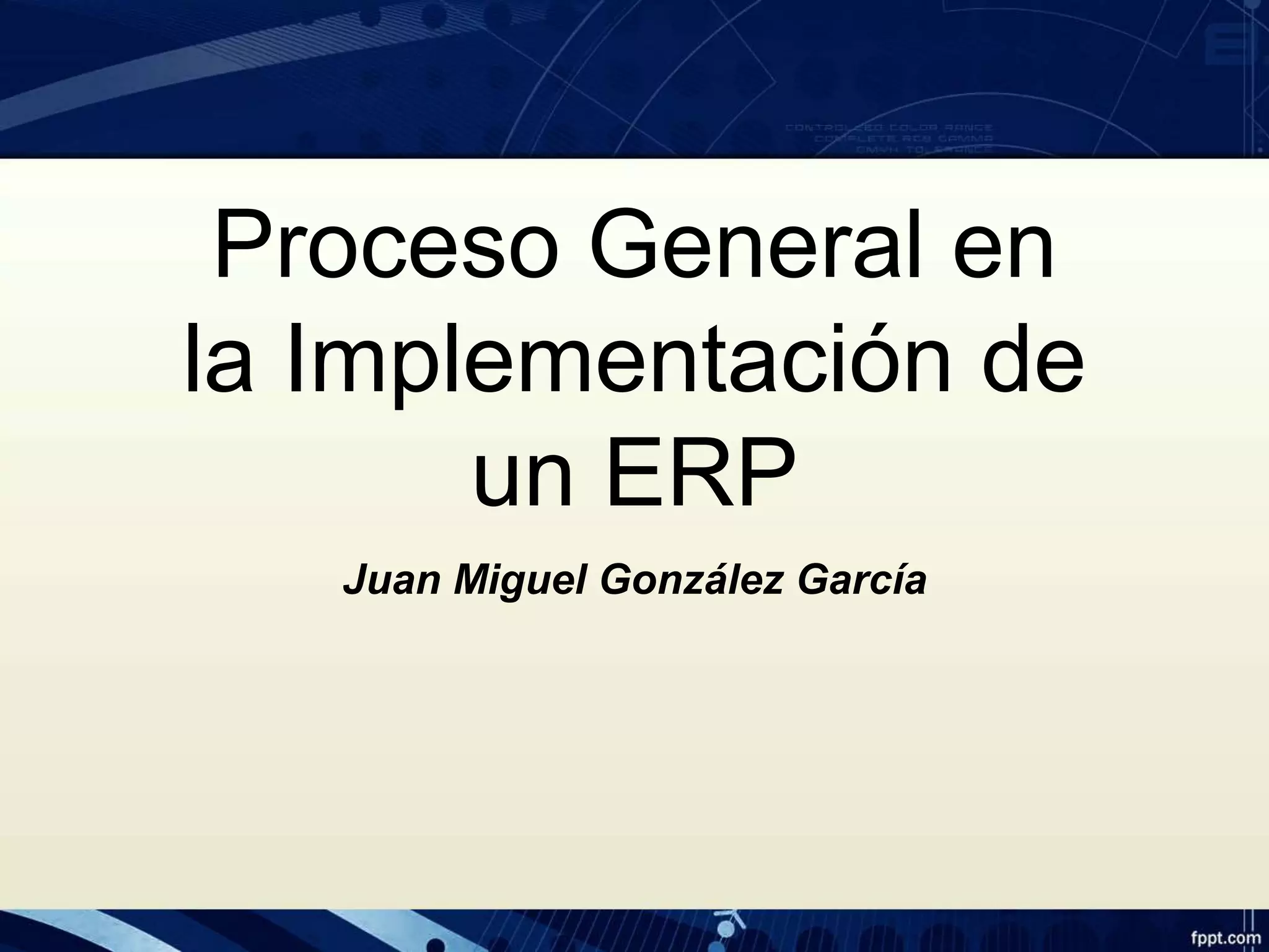 Proceso General en
la Implementación de
un ERP
Juan Miguel González García
 
