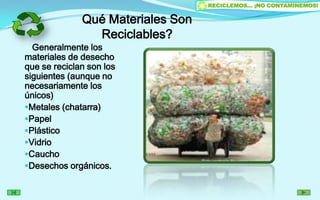 Qué Materiales Son Reciclables?   Generalmente los materiales de desecho que se reciclan son los siguientes (aunque no necesariamente los únicos)Metales (chatarra)