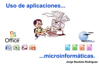 Uso de aplicaciones...




            ...microinformáticas.
                         Jorge Bautista Rodríguez
 