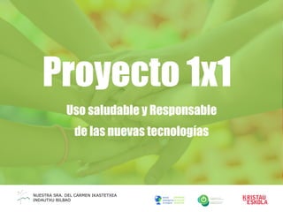 Proyecto 1x1
Uso saludable y Responsable
de las nuevas tecnologías
NUESTRA SRA. DEL CARMEN IKASTETXEA
INDAUTXU BILBAO
 