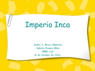 Imperio Inca Janice L. Reyes Figueroa Zuleira Franco Olivo EDPE 3119 10 de octubre de 2007. 