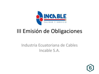 III Emisión de Obligaciones
Industria Ecuatoriana de Cables
Incable S.A.
 