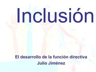Inclusión
El desarrollo de la función directiva
Julio Jiménez
 