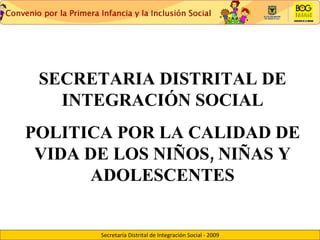 SECRETARIA DISTRITAL DE INTEGRACIÓN SOCIAL POLITICA POR LA CALIDAD DE VIDA DE LOS NIÑOS, NIÑAS Y ADOLESCENTES 