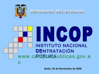 INSTITUTO NACIONAL
DECONTRATACIÓN
PÚBLICAwww.compraspublicas.gov.e
c
Quito, 26 de Noviembre de 2008
 