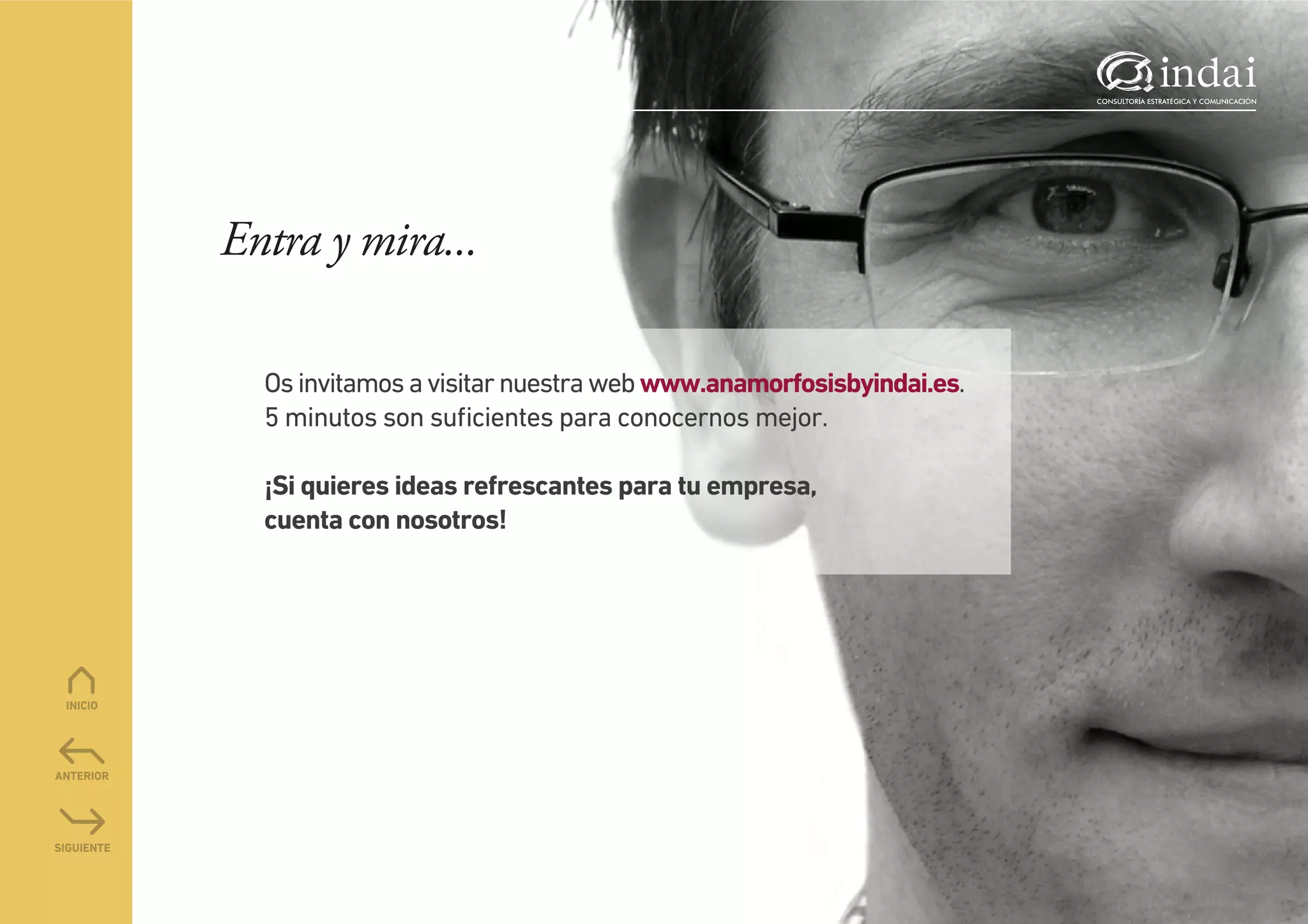 Entra y mira...

  Os invitamos a visitar nuestra web www.anamorfosisbyindai.es.
  5 minutos son suﬁcientes para conocernos mejor.

  ¡Si quieres ideas refrescantes para tu empresa,
  cuenta con nosotros!
 