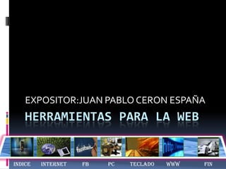 EXPOSITOR:JUAN PABLO CERON ESPAÑA
   HERRAMIENTAS PARA LA WEB


INDICE   INTERNET   FB   PC   TECLADO   WWW   FIN
 