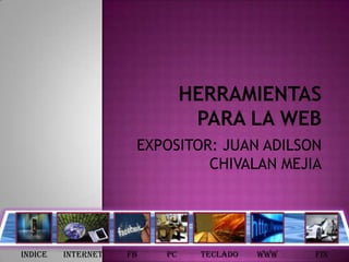 EXPOSITOR: JUAN ADILSON
                              CHIVALAN MEJIA




INDICE   INTERNET   FB   PC   TECLADO   WWW   FIN
 