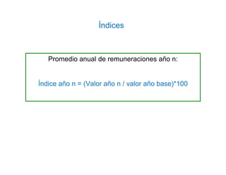Promedio anual de remuneraciones año n:
Índice año n = (Valor año n / valor año base)*100
Índices
 