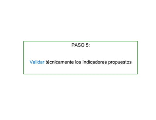 PASO 5:
Validar técnicamente los Indicadores propuestos
 