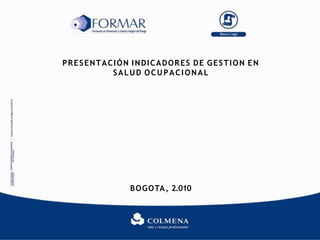 PRESENTACIÓN INDICADORES DE GESTION EN
SALUD OCUPACIONAL
BOGOTA, 2.010
 