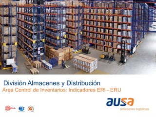 División Almacenes y Distribución
Área Control de Inventarios: Indicadores ERI - ERU
 