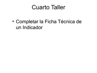 Cuarto Taller
• Completar la Ficha Técnica de
un Indicador
 