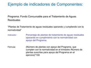 Ejemplo de indicadores de Componentes:
Programa: Fondo Concursable para el Tratamiento de Aguas
Residuales
“Plantas de Tra...