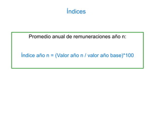 Promedio anual de remuneraciones año n:
Índice año n = (Valor año n / valor año base)*100
Índices
 