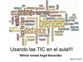 Usando las TIC en el aula!!!
Wilmer Ismael Angel Benavides
Agosto de 2015
 