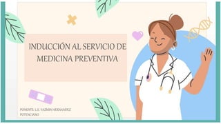 INDUCCIÓN AL SERVICIO DE
MEDICINA PREVENTIVA
PONENTE: L.E. YAZMIN HERNANDEZ
POTENCIANO
 