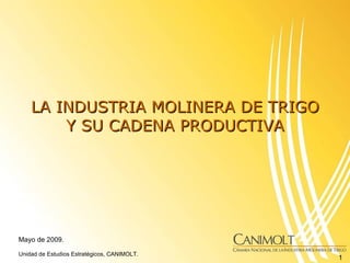 LA INDUSTRIA MOLINERA DE TRIGO Y SU CADENA PRODUCTIVA Mayo de 2009. Unidad de Estudios Estratégicos, CANIMOLT. 