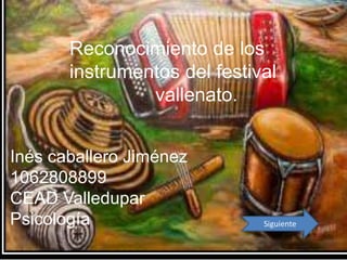 |
Reconocimiento de los
instrumentos del festival
vallenato.
Inés caballero Jiménez
1062808899
CEAD Valledupar
Psicología Siguiente
 