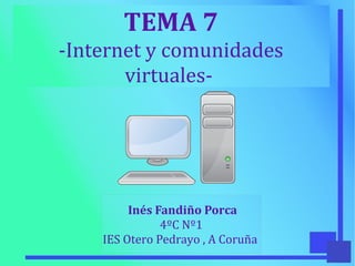 TEMA 7
-Internet y comunidades
virtuales-
Inés Fandiño Porca
4ºC Nº1
IES Otero Pedrayo , A Coruña
 