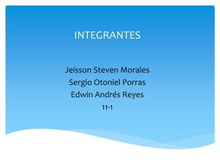 INTEGRANTES


Jeisson Steven Morales
 Sergio Otoniel Porras
 Edwin Andrés Reyes
          11-1
 