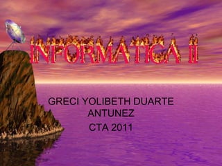 GRECI YOLIBETH DUARTE
       ANTUNEZ
       CTA 2011
 