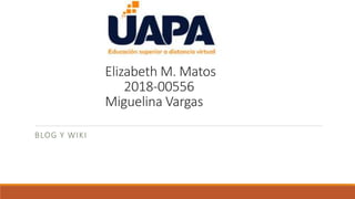 Elizabeth M. Matos
2018-00556
Miguelina Vargas
BLOG Y WIKI
 