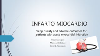 INFARTO MIOCARDIO
Presentado por:
Marrienette Cabán
Javier E. Rodríguez
Sleep quality and adverse outcomes for
patients with acute myocardial infarction
 