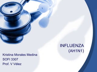 INFLUENZA 
(AH1N1) 
Kristina Morales Medina 
SOFI 3307 
Prof. V Vélez 
 