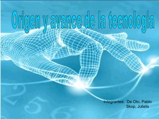 Origen y avance de la tecnologia Integrantes:  De Oto, Pablo   Skop, Julieta 