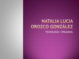 NATALIA LUCIA OROZCO GONZÁLEZ TECNOLOGÍA  STREAMING 
