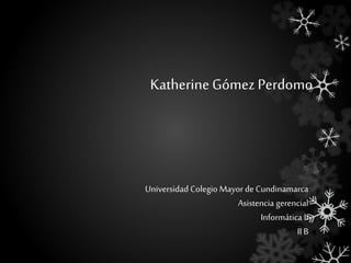 Katherine Gómez Perdomo
Universidad Colegio Mayor de Cundinamarca
Asistencia gerencial
Informática II
II B
 