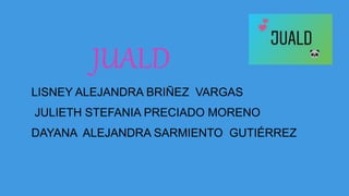 JUALD
LISNEY ALEJANDRA BRIÑEZ VARGAS
JULIETH STEFANIA PRECIADO MORENO
DAYANA ALEJANDRA SARMIENTO GUTIÉRREZ
 