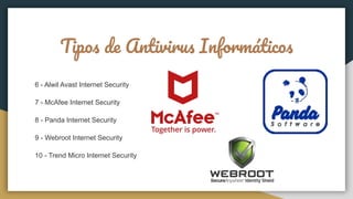 Tipos de Antivirus Informáticos
6 - Alwil Avast Internet Security
7 - McAfee Internet Security
8 - Panda Internet Security
9 - Webroot Internet Security
10 - Trend Micro Internet Security
 