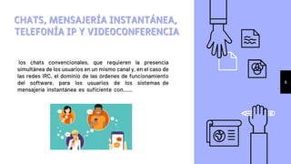 los chats convencionales, que requieren la presencia
simultánea de los usuarios en un mismo canal y, en el caso de
las redes IRC, el dominio de las órdenes de funcionamiento
del software, para los usuarios de los sistemas de
mensajería instantánea es suficiente con……
CHATS, MENSAJERÍA INSTANTÁNEA,
TELEFONÍA IP Y VIDEOCONFERENCIA
8
 