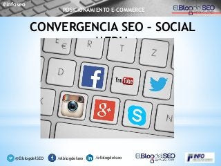 /elblogdelseo /elblogdelseo@ElblogdelSEO
CONVERGENCIA SEO – SOCIAL
MEDIA
#infoseo
POSICIONAMIENTO E-COMMERCE
 