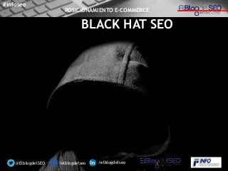 BLACK HAT SEO
/elblogdelseo /elblogdelseo@ElblogdelSEO
#infoseo
POSICIONAMIENTO E-COMMERCE
 