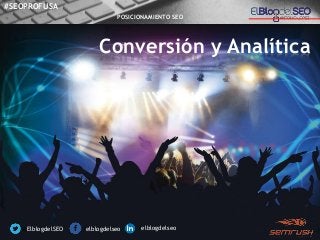 Conversión y Analítica
@ElblogdelSEO /elblogdelseo /elblogdelseo
#SEOPROFUSA
POSICIONAMIENTO SEO
 