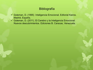 Bibliografía
 Goleman, D. (1995) Inteligencia Emocional. Editorial Kairos.
Madrid, España.
 Goleman, D. (2011). El Cerebro y la Inteligencia Emocional:
Nuevos descubrimientos. Ediciones B. Caracas, Venezuela.
 