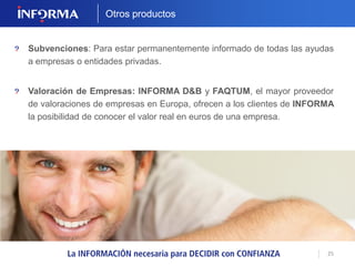 25 
LEANUS INFORMA 
El analizador de empresas líder 
en Italia, adaptado por INFORMA 
D&B a las empresas españolas. 
Una herramienta de Business Intelligence para el análisis de empresas y sectores, 
realización de business plan y simulaciones financieras. 
 