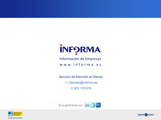 28 
OTRAS SOLUCIONES FINANCIERAS 
Una amplia gama de soluciones específicas que 
aportan un valor añadido a la información financiera 
que le ofrecemos. 
PRENS@MAIL 
Servicio de vigilancia de prensa 
y de las principales incidencias 
judiciales segmentado por 
empresas y comunicado por 
email. 
FRC 
Fichero mensual con la 
actualización de toda la 
información de su cartera de 
clientes. 
 