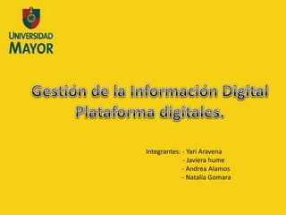 Gestión de la Información Digital Plataforma digitales. Integrantes: - YariAravena     - Javierahume                      - Andrea Alamos                      - Natalia Gomara 