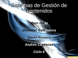 Sistemas de Gestión de
      Contenidos

        Jhon Nieto

    Jhonatan Salamanca

      David Romero

     Andres Cárdenas

          Ciclo 6
 