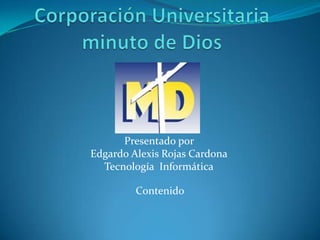 Presentado por
Edgardo Alexis Rojas Cardona
  Tecnología Informática

         Contenido
 
