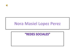 Nora MasielLopezPerez “Redes sociales” 