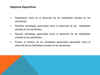 Objetivos Específicos Diagnosticar como es el desarrollo de las habilidades sociales en los estudiantes.