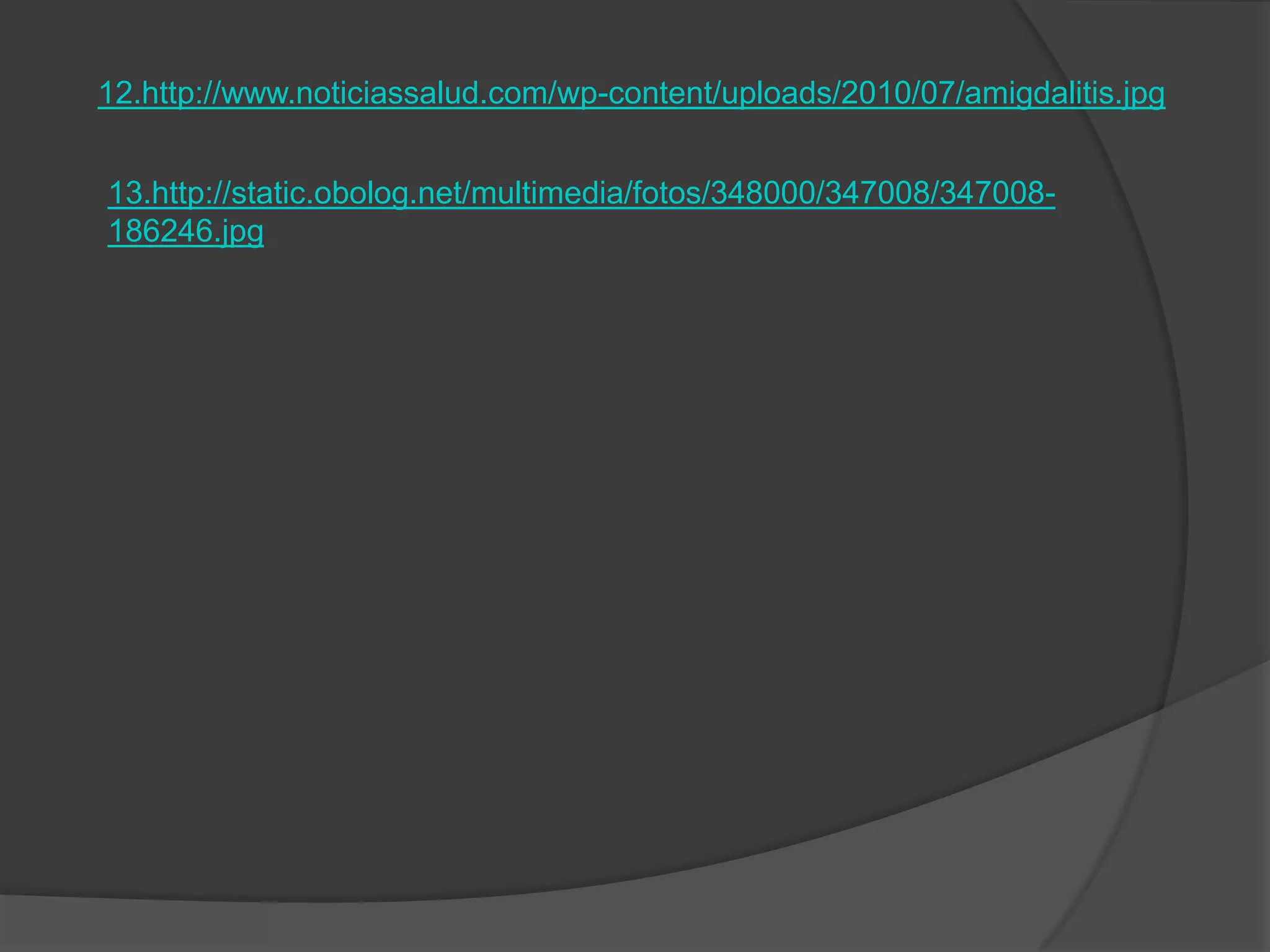 12.http://www.noticiassalud.com/wp-content/uploads/2010/07/amigdalitis.jpg


13.http://static.obolog.net/multimedia/fotos/348000/347008/347008-
186246.jpg
 