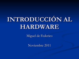 INTRODUCCIÓN AL HARDWARE Miguel de Federico Noviembre 2011 