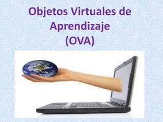 Objetos Virtuales de
Aprendizaje
(OVA)